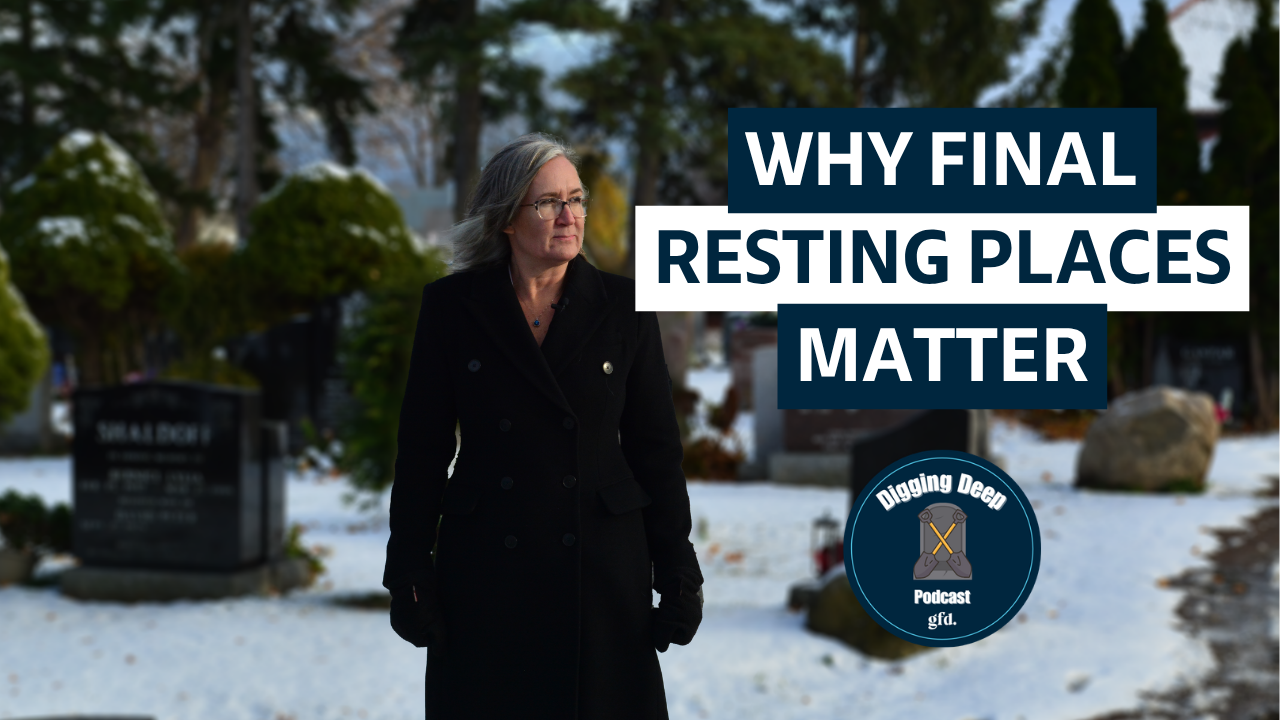 Why Final Resting Places Matter - Digging Deep Podcast - Episode 34